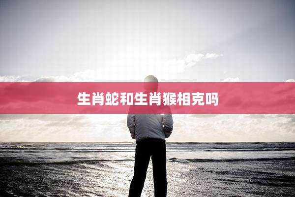 生肖蛇和生肖猴相克吗