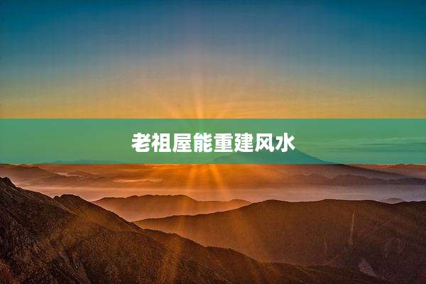 老祖屋能重建风水