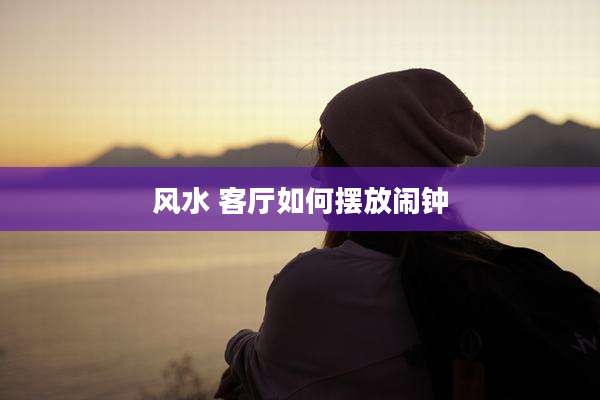 风水 客厅如何摆放闹钟