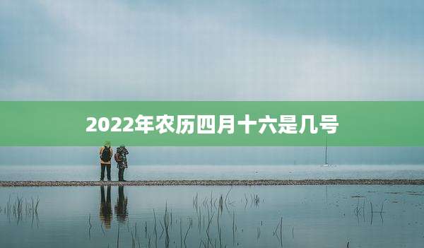 2022年农历四月十六是几号