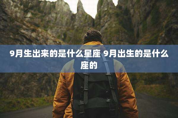 9月生出来的是什么星座 9月出生的是什么座的