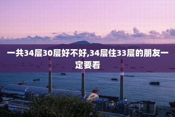 一共34层30层好不好,34层住33层的朋友一定要看