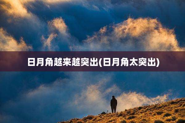 日月角越来越突出(日月角太突出)