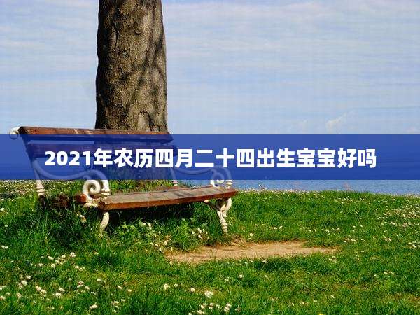 2021年农历四月二十四出生宝宝好吗