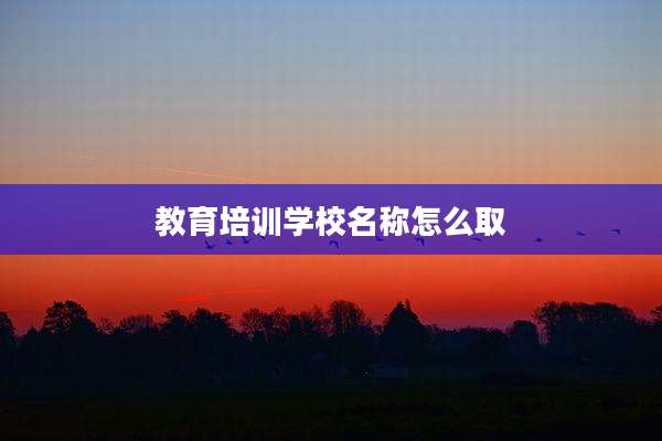 教育培训学校名称怎么取