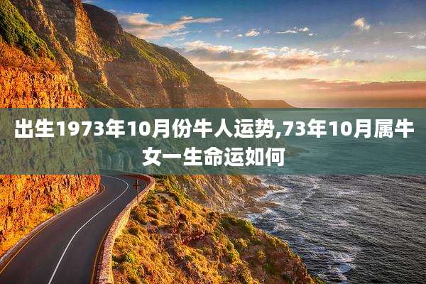 出生1973年10月份牛人运势,73年10月属牛女一生命运如何