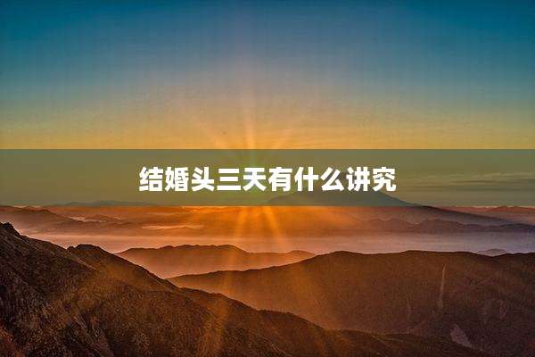 结婚头三天有什么讲究
