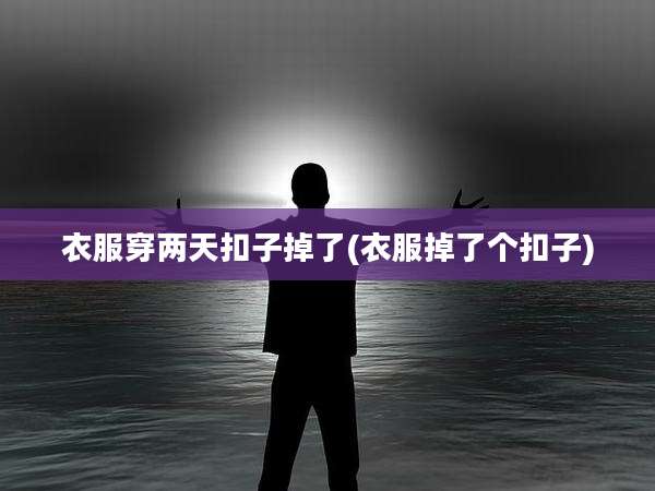 衣服穿两天扣子掉了(衣服掉了个扣子)