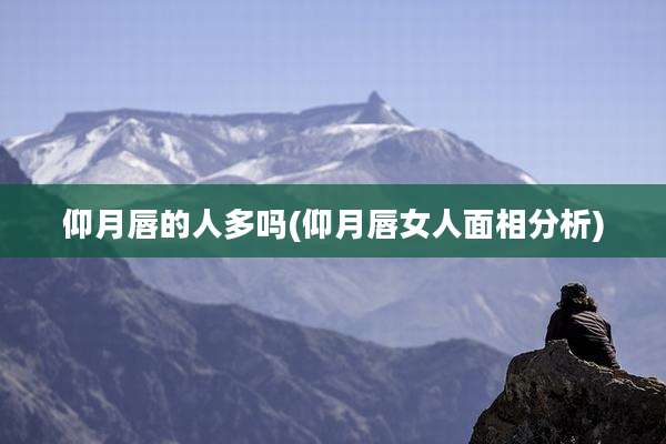仰月唇的人多吗(仰月唇女人面相分析)