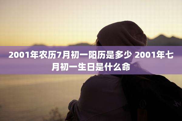 2001年农历7月初一阳历是多少 2001年七月初一生日是什么命