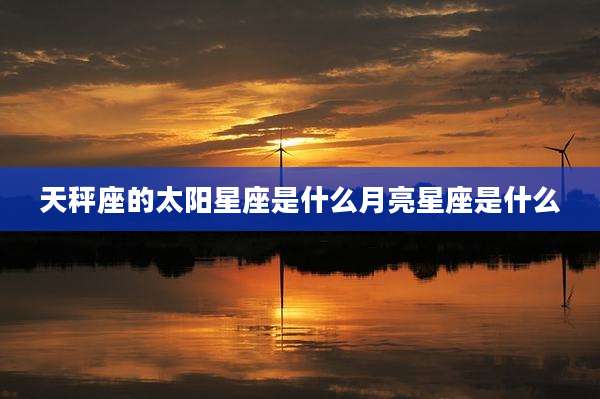 天秤座的太阳星座是什么月亮星座是什么