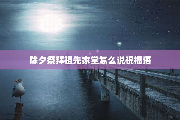 除夕祭拜祖先家堂怎么说祝福语
