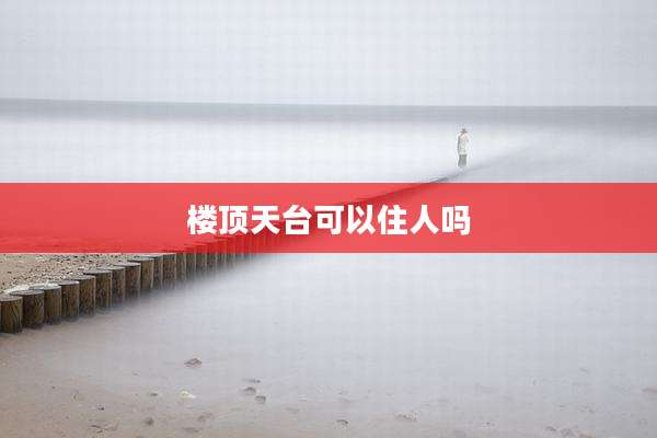 楼顶天台可以住人吗