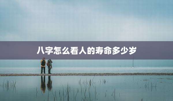 八字怎么看人的寿命多少岁