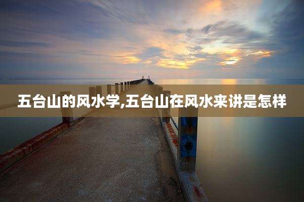 五台山的风水学,五台山在风水来讲是怎样