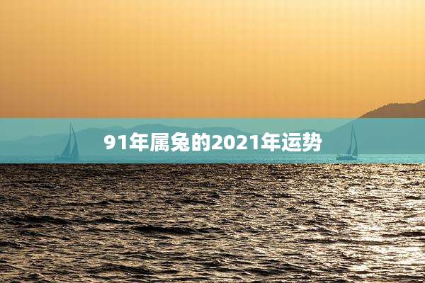 91年属兔的2021年运势