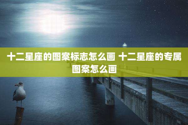 十二星座的图案标志怎么画 十二星座的专属图案怎么画