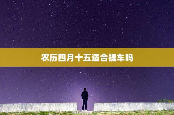 农历四月十五适合提车吗