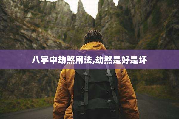 八字中劫煞用法,劫煞是好是坏