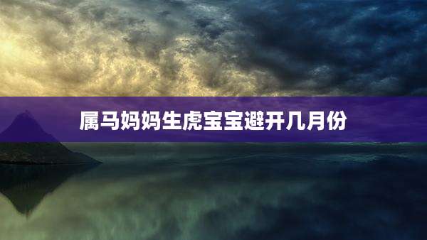属马妈妈生虎宝宝避开几月份