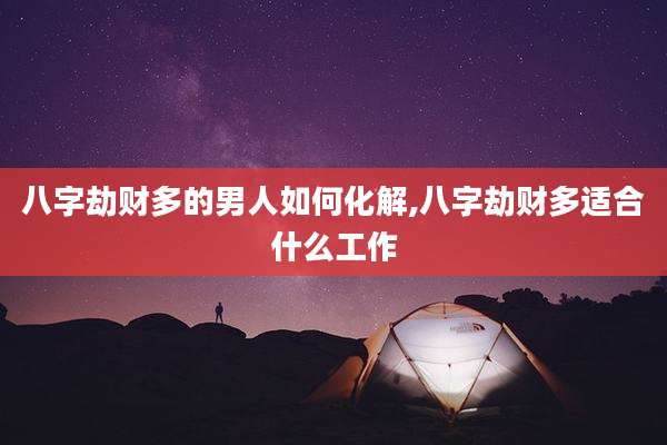 八字劫财多的男人如何化解,八字劫财多适合什么工作