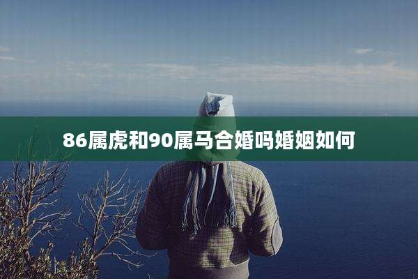 86属虎和90属马合婚吗婚姻如何