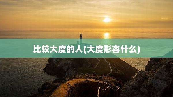 比较大度的人(大度形容什么)