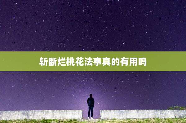 斩断烂桃花法事真的有用吗