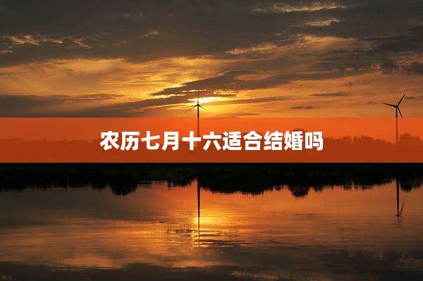 农历七月十六适合结婚吗
