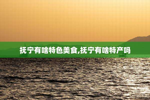 抚宁有啥特色美食,抚宁有啥特产吗