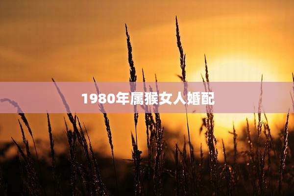 1980年属猴女人婚配
