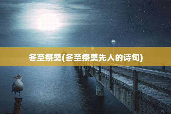 冬至祭奠(冬至祭奠先人的诗句)