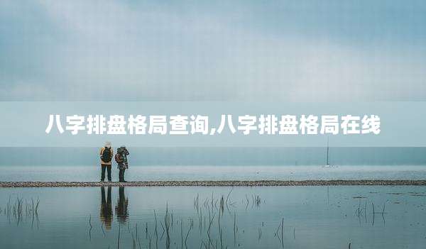 八字排盘格局查询,八字排盘格局在线