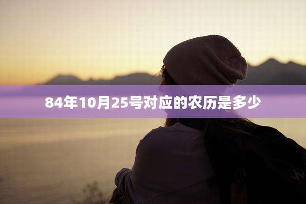 84年10月25号对应的农历是多少
