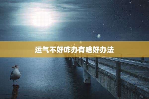 运气不好咋办有啥好办法