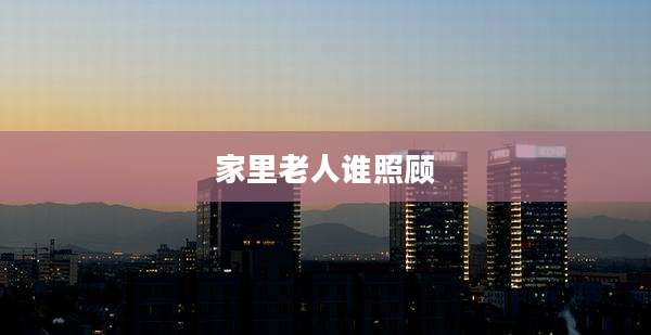 家里老人谁照顾