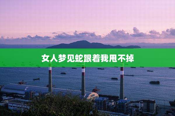 女人梦见蛇跟着我甩不掉