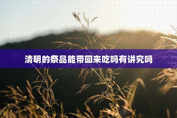 清明的祭品能带回来吃吗有讲究吗
