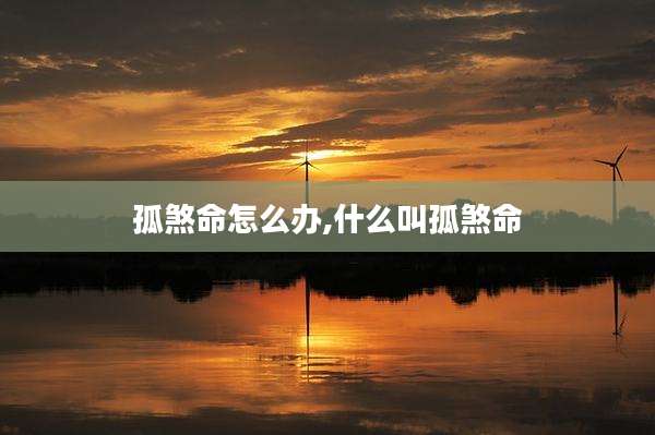 孤煞命怎么办,什么叫孤煞命