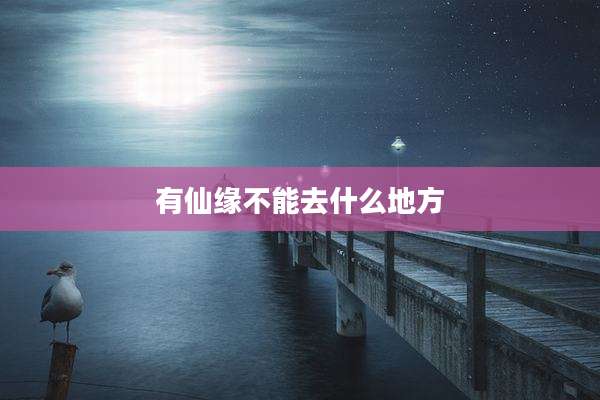 有仙缘不能去什么地方