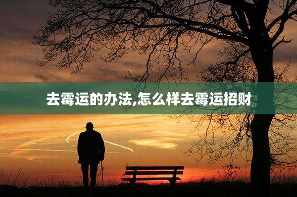 去霉运的办法,怎么样去霉运招财