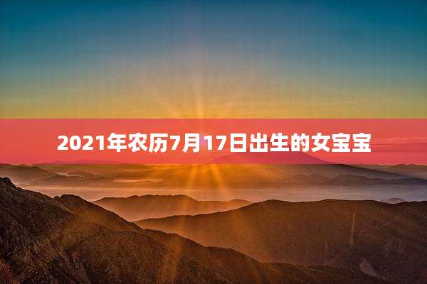 2021年农历7月17日出生的女宝宝