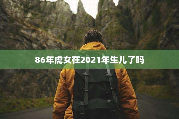 86年虎女在2021年生儿了吗