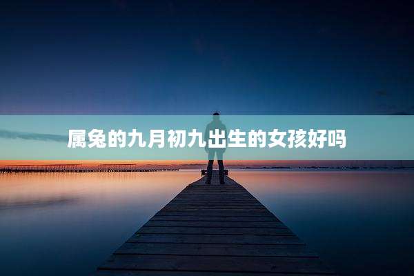 属兔的九月初九出生的女孩好吗