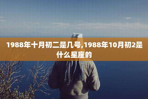 1988年十月初二是几号,1988年10月初2是什么星座的