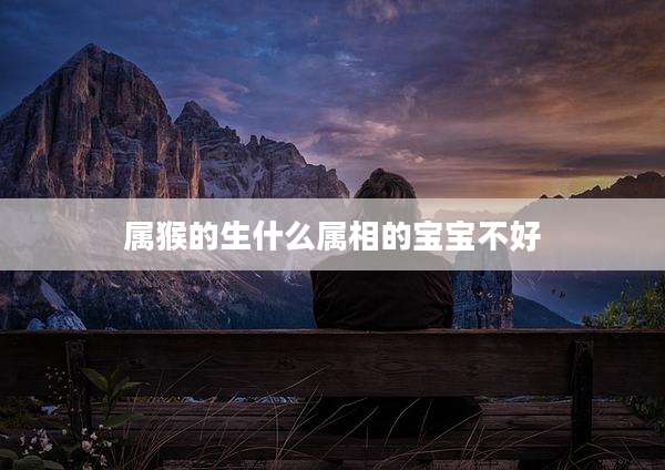 属猴的生什么属相的宝宝不好