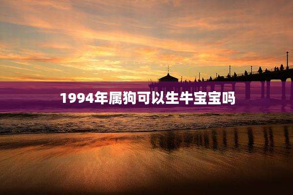 1994年属狗可以生牛宝宝吗