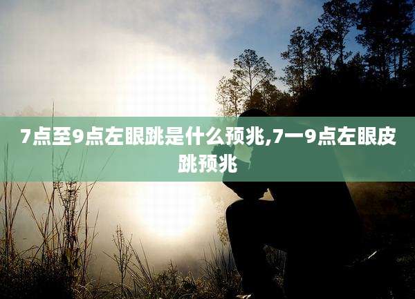 7点至9点左眼跳是什么预兆,7一9点左眼皮跳预兆