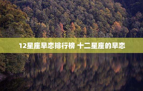 12星座早恋排行榜 十二星座的早恋