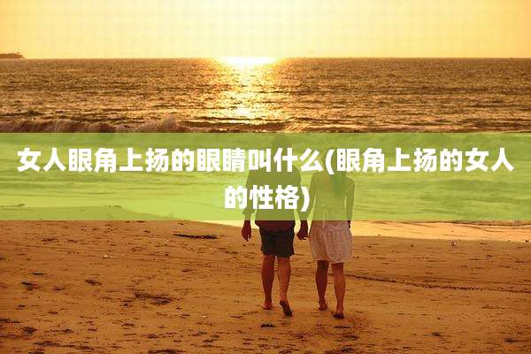 女人眼角上扬的眼睛叫什么(眼角上扬的女人的性格)